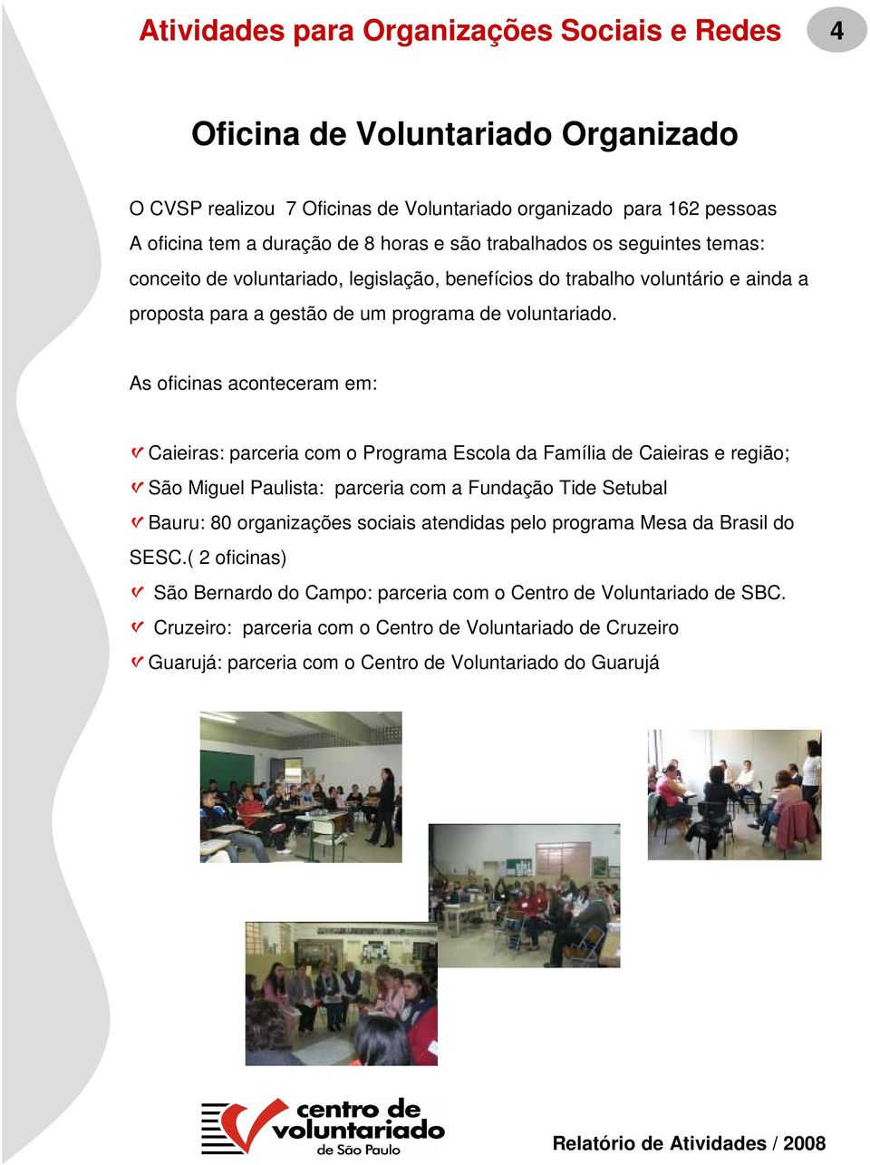 As oficinas aconteceram em: Caieiras: parceria com o Programa Escola da Família de Caieiras e região; São Miguel Paulista: parceria com a Fundação Tide Setubal Bauru: 80 organizações sociais