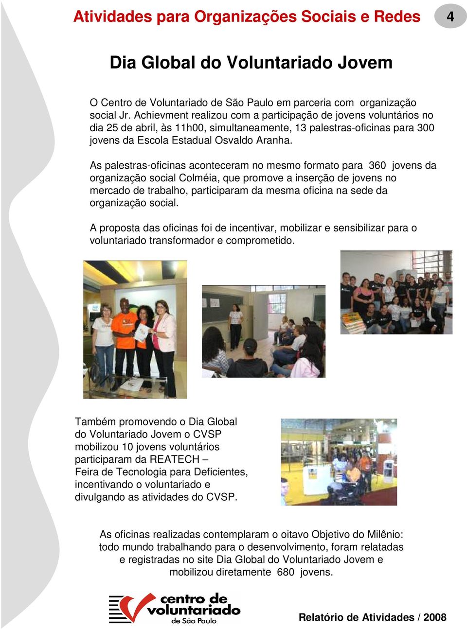 As palestras-oficinas aconteceram no mesmo formato para 360 jovens da organização social Colméia, que promove a inserção de jovens no mercado de trabalho, participaram da mesma oficina na sede da