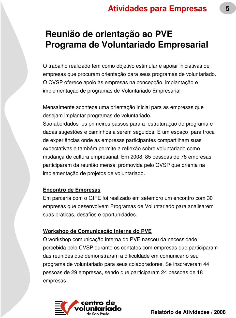 O CVSP oferece apoio às empresas na concepção, implantação e implementação de programas de Voluntariado Empresarial Mensalmente acontece uma orientação inicial para as empresas que desejam implantar