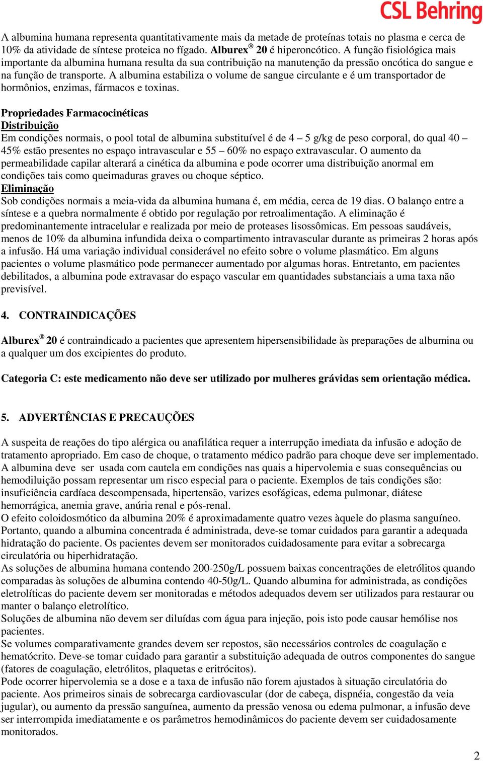 A albumina estabiliza o volume de sangue circulante e é um transportador de hormônios, enzimas, fármacos e toxinas.