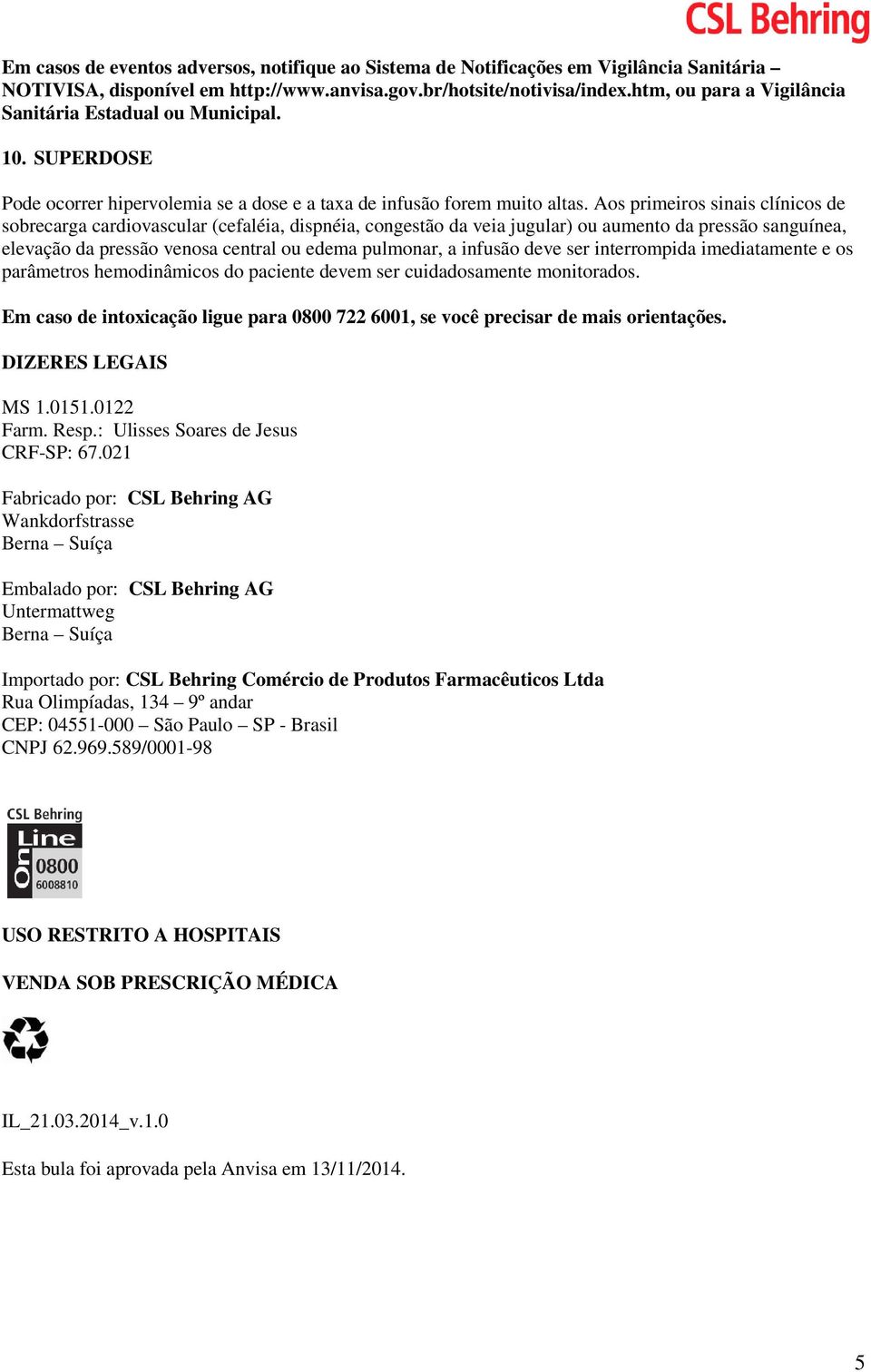 Aos primeiros sinais clínicos de sobrecarga cardiovascular (cefaléia, dispnéia, congestão da veia jugular) ou aumento da pressão sanguínea, elevação da pressão venosa central ou edema pulmonar, a