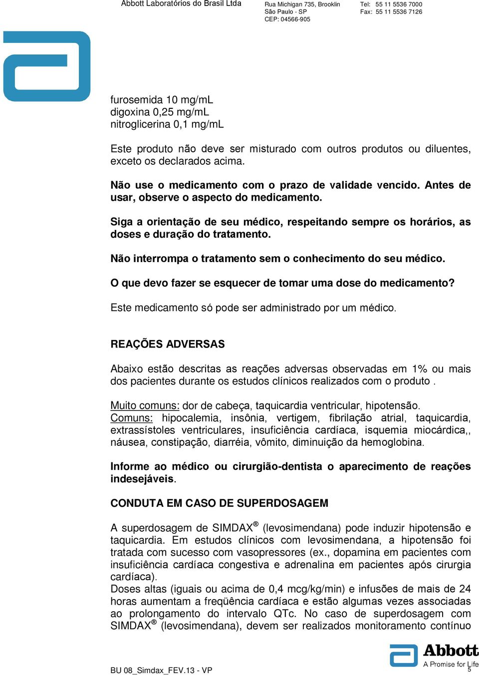 Siga a orientação de seu médico, respeitando sempre os horários, as doses e duração do tratamento. Não interrompa o tratamento sem o conhecimento do seu médico.