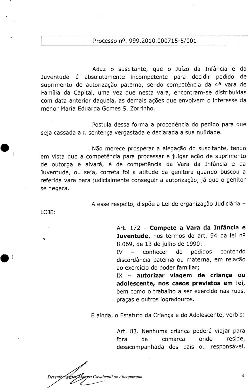 Postula dessa forma a procedência do pedido para que seja cassada a r. sentença vergastada e declarada a sua nulidade.