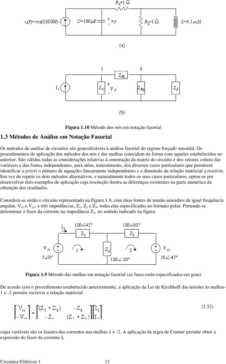 São válidas todas as considerações relativas à construção da matriz do circuito e dos vetores coluna das variáveis e das fontes independentes, para além, naturalmente, dos diversos casos particulares