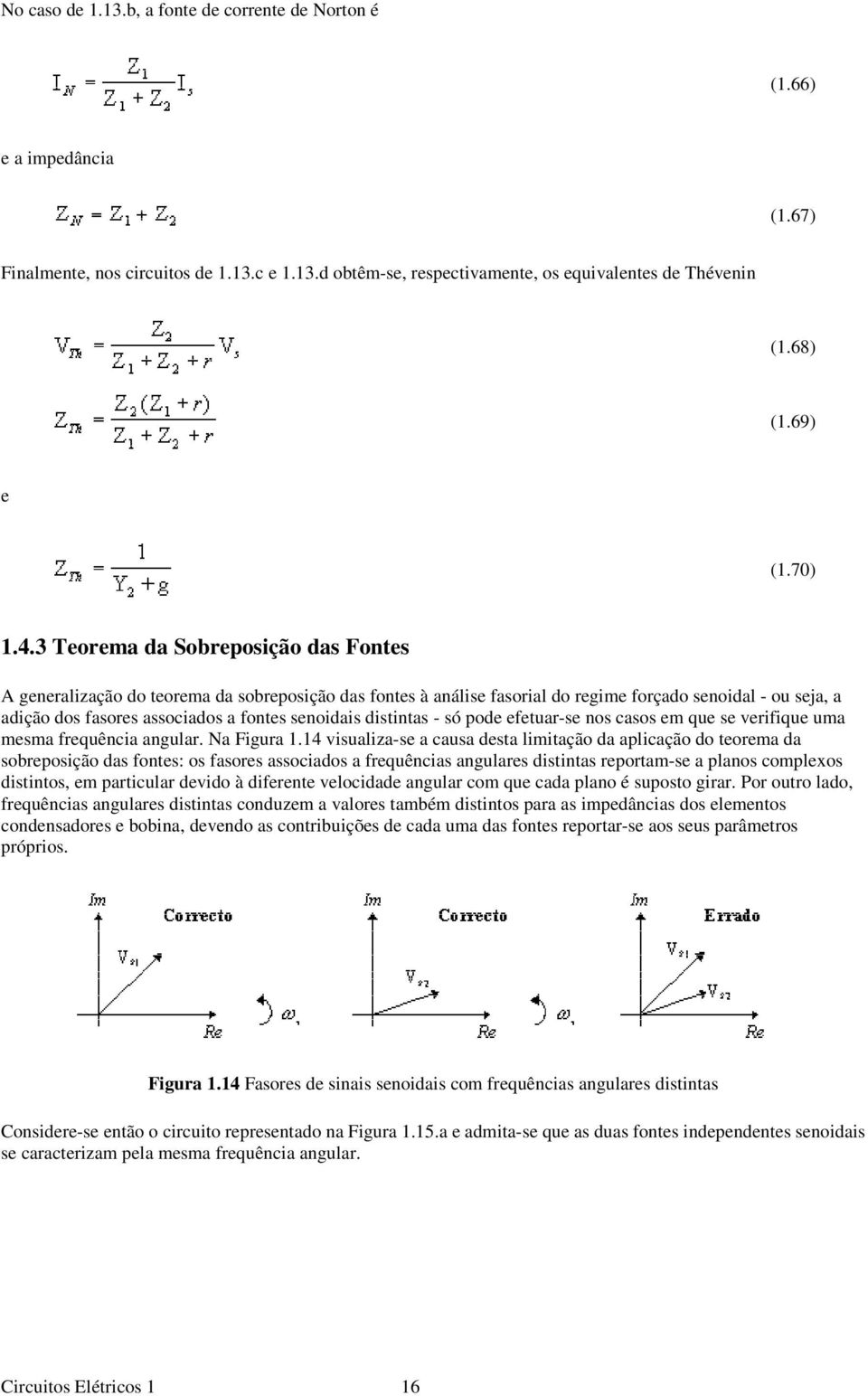 3 Teorema da Sobreposição das Fontes A generalização do teorema da sobreposição das fontes à análise fasorial do regime forçado senoidal - ou seja, a adição dos fasores associados a fontes senoidais