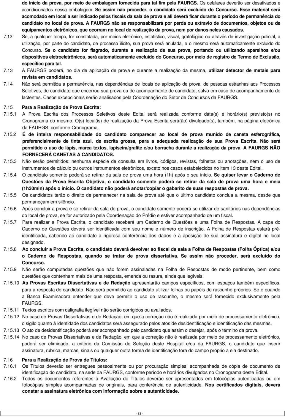 Esse material será acomodado em local a ser indicado pelos fiscais da sala de prova e ali deverá ficar durante o período de permanência do candidato no local de prova.