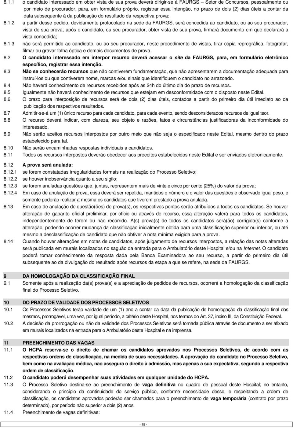 2 a partir desse pedido, devidamente protocolado na sede da FAURGS, será concedida ao candidato, ou ao seu procurador, vista de sua prova; após o candidato, ou seu procurador, obter vista de sua