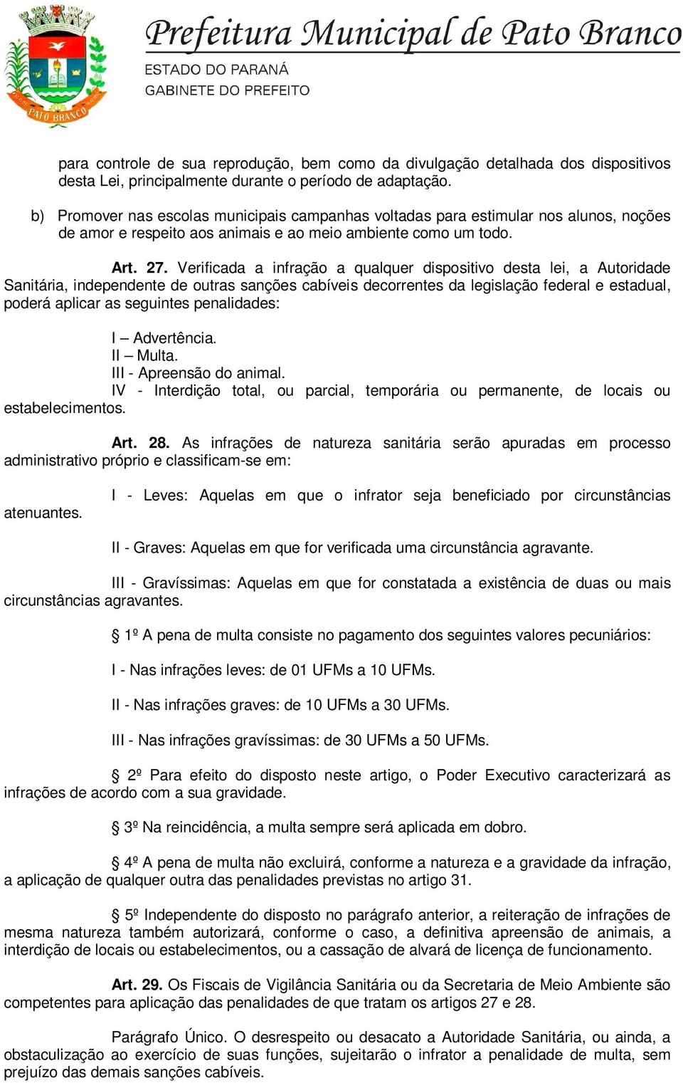 Verificada a infração a qualquer dispositivo desta lei, a Autoridade Sanitária, independente de outras sanções cabíveis decorrentes da legislação federal e estadual, poderá aplicar as seguintes