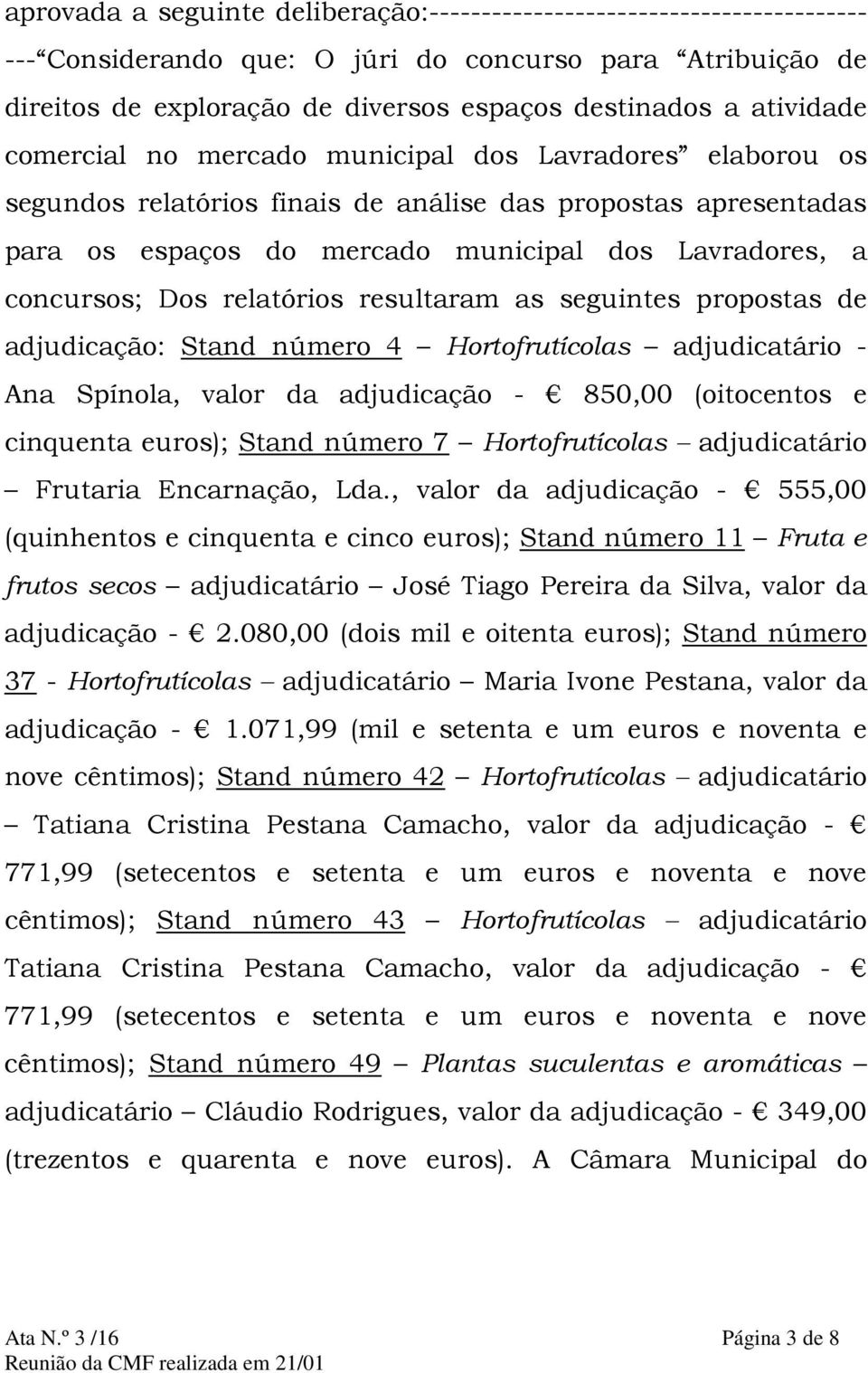 Dos relatórios resultaram as seguintes propostas de adjudicação: Stand número 4 Hortofrutícolas adjudicatário - Ana Spínola, valor da adjudicação - 850,00 (oitocentos e cinquenta euros); Stand número