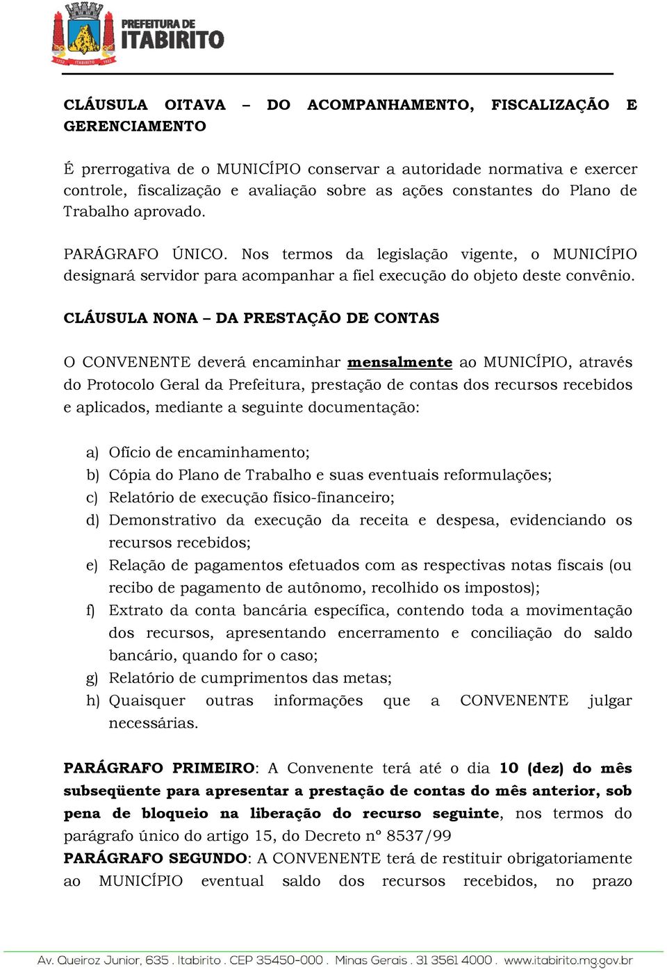 CLÁUSULA NONA DA PRESTAÇÃO DE CONTAS O CONVENENTE deverá encaminhar mensalmente ao MUNICÍPIO, através do Protocolo Geral da Prefeitura, prestação de contas dos recursos recebidos e aplicados,