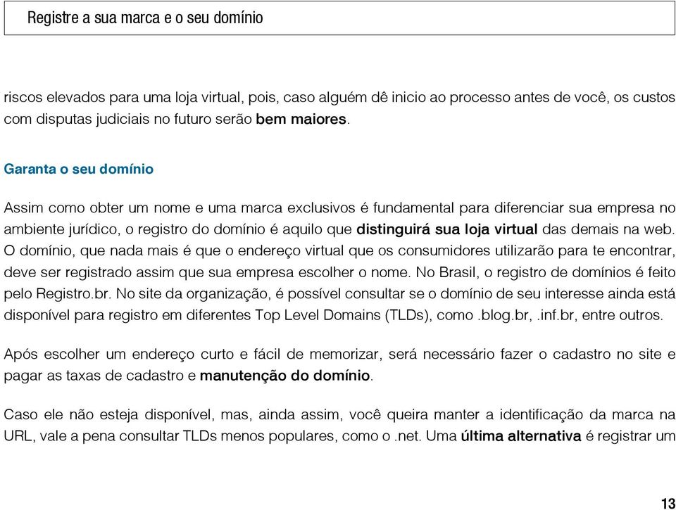 das demais na web. O domínio, que nada mais é que o endereço virtual que os consumidores utilizarão para te encontrar, deve ser registrado assim que sua empresa escolher o nome.