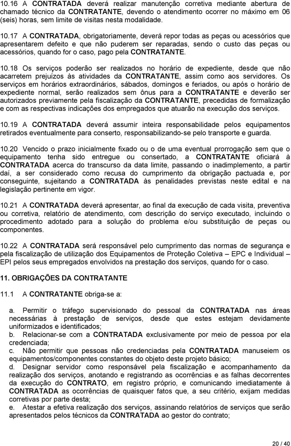 17 A CONTRATADA, obrigatoriamente, deverá repor todas as peças ou acessórios que apresentarem defeito e que não puderem ser reparadas, sendo o custo das peças ou acessórios, quando for o caso, pago