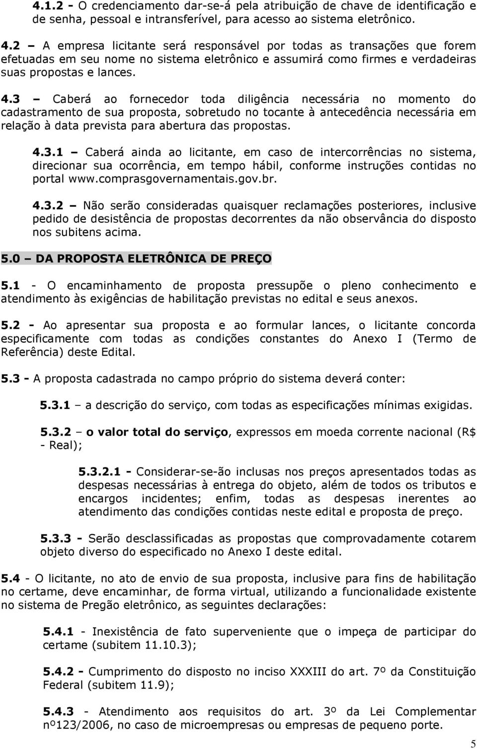 3 Caberá ao fornecedor toda diligência necessária no momento do cadastramento de sua proposta, sobretudo no tocante à antecedência necessária em relação à data prevista para abertura das propostas. 4.