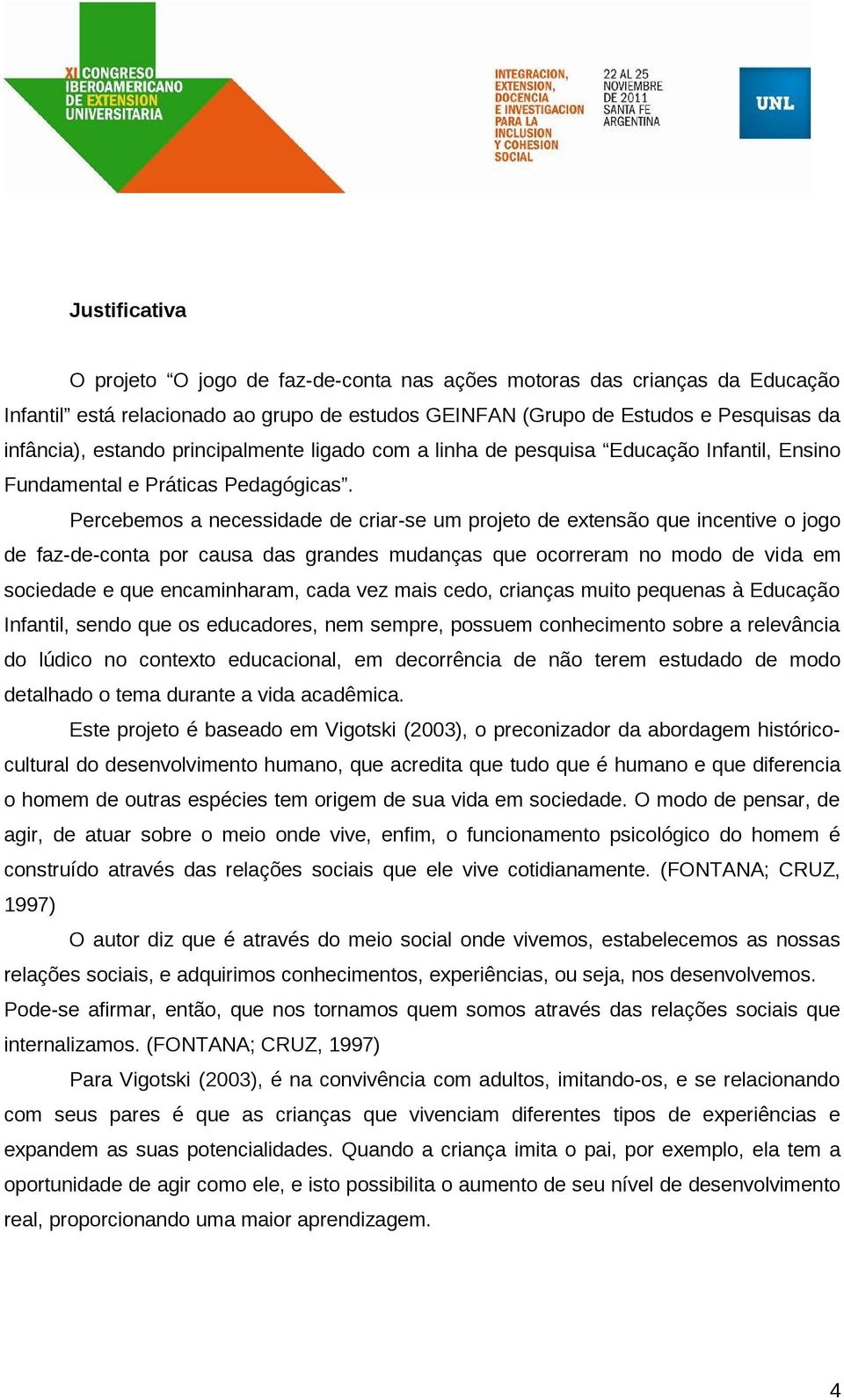 Percebemos a necessidade de criar-se um projeto de extensão que incentive o jogo de faz-de-conta por causa das grandes mudanças que ocorreram no modo de vida em sociedade e que encaminharam, cada vez