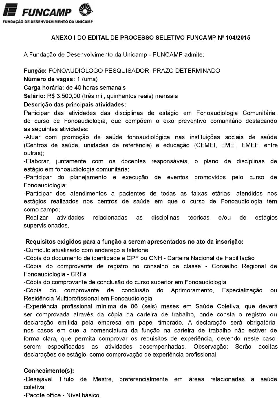 500,00 (três mil, quinhentos reais) mensais Descrição das principais atividades: Participar das atividades das disciplinas de estágio em Fonoaudiologia Comunitária, do curso de Fonoaudiologia, que