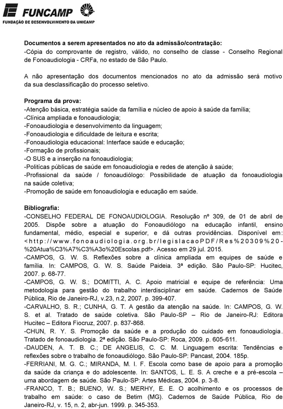 Programa da prova: -Atenção básica, estratégia saúde da família e núcleo de apoio à saúde da família; -Clínica ampliada e fonoaudiologia; -Fonoaudiologia e desenvolvimento da linguagem;