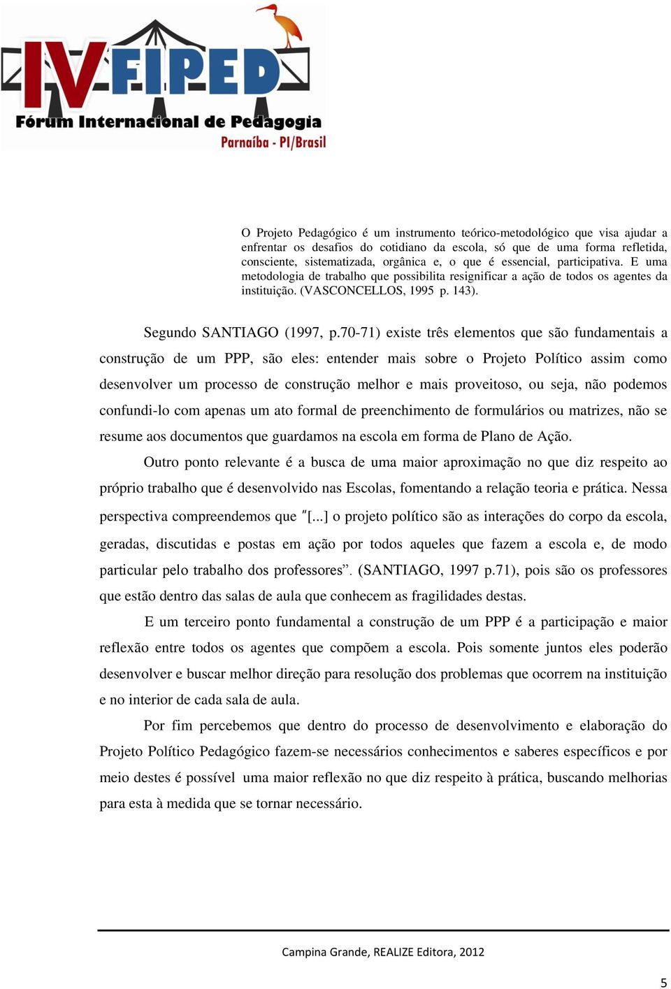 70-71) existe três elementos que são fundamentais a construção de um PPP, são eles: entender mais sobre o Projeto Político assim como desenvolver um processo de construção melhor e mais proveitoso,