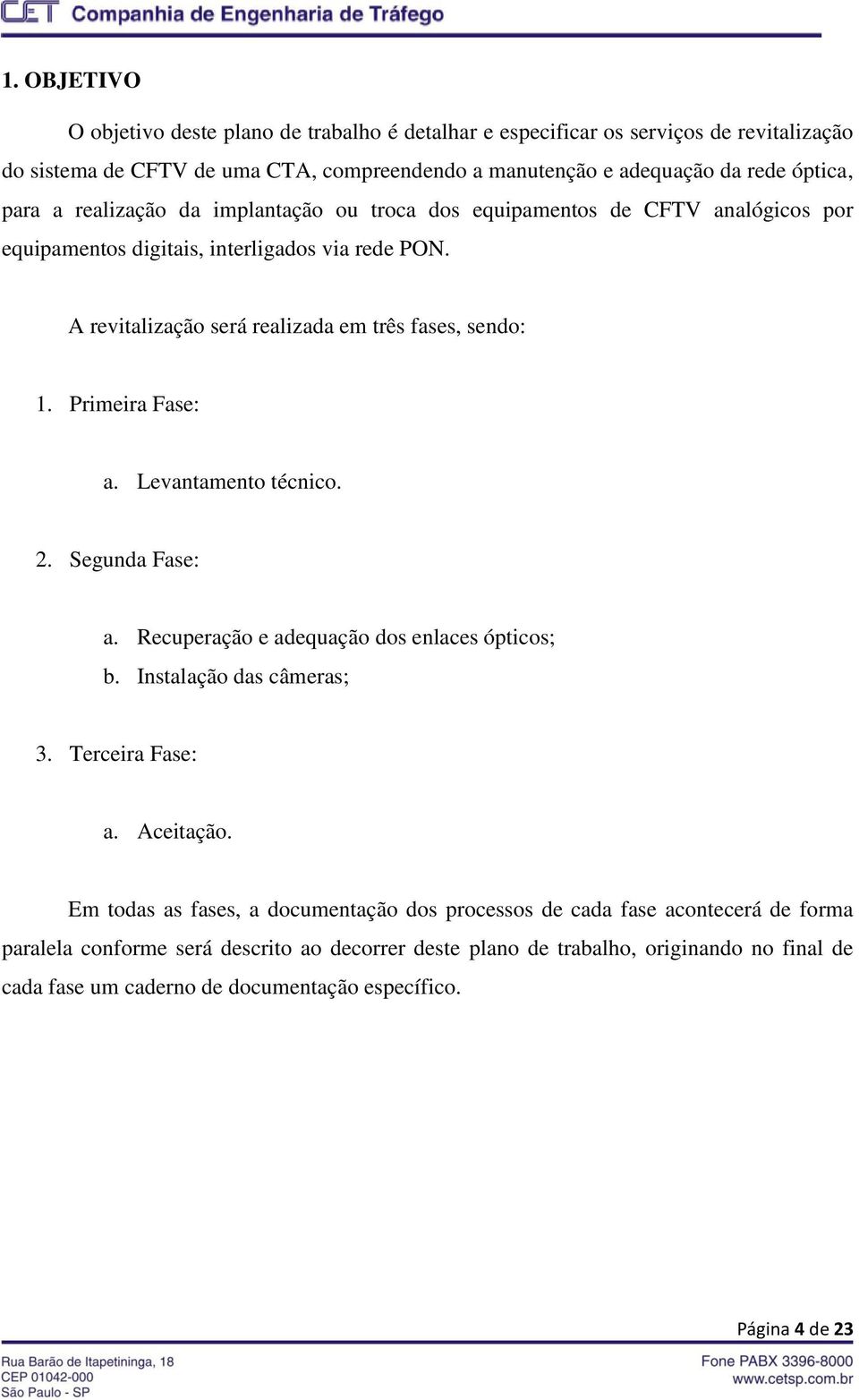 Primeira Fase: a. Levantamento técnico. 2. Segunda Fase: a. Recuperação e adequação dos enlaces ópticos; b. Instalação das câmeras; 3. Terceira Fase: a. Aceitação.