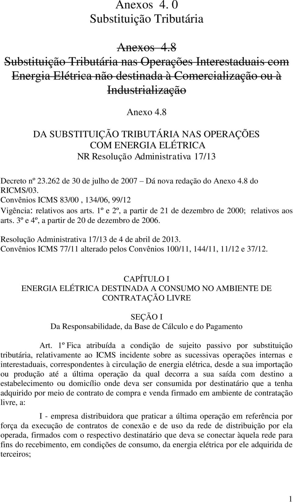 Convênios ICMS 83/00, 134/06, 99/12 Vigência: relativos aos arts. 1º e 2º, a partir de 21 de dezembro de 2000; relativos aos arts. 3º e 4º, a partir de 20 de dezembro de 2006.