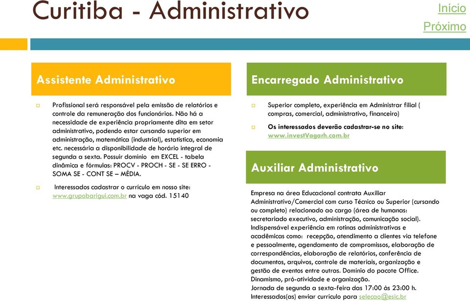 necessária a disponibilidade de horário integral de segunda a sexta. Possuir domínio em EXCEL - tabela dinâmica e fórmulas: PROCV - PROCH - SE - SE ERRO - SOMA SE - CONT SE MÉDIA.