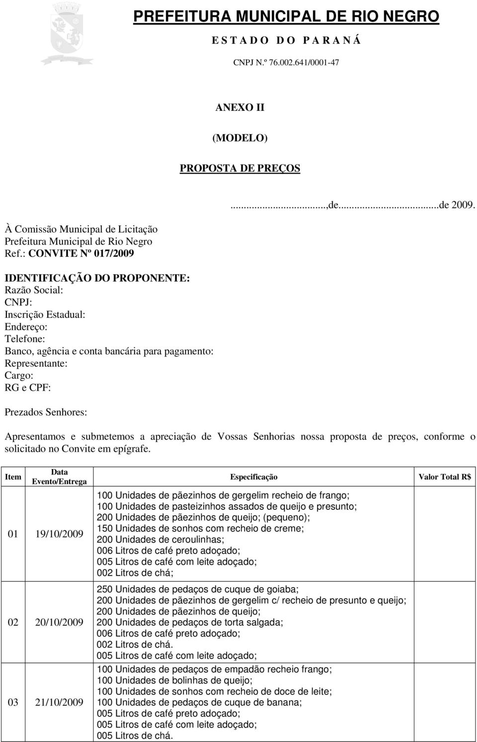 Senhores:...,de...de 2009. Apresentamos e submetemos a apreciação de Vossas Senhorias nossa proposta de preços, conforme o solicitado no Convite em epígrafe.