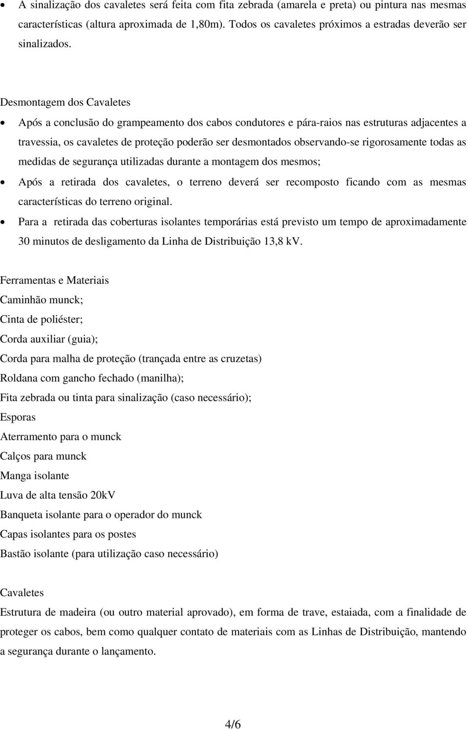 Desmontagem dos Cavaletes Após a conclusão do grampeamento dos cabos condutores e pára-raios nas estruturas adjacentes a travessia, os cavaletes de proteção poderão ser desmontados observando-se