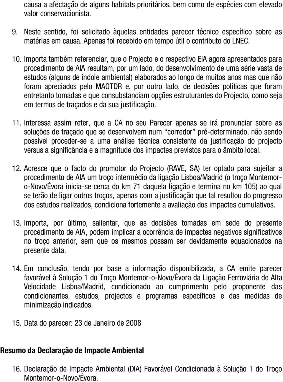 Importa também referenciar, que o Projecto e o respectivo EIA agora apresentados para procedimento de AIA resultam, por um lado, do desenvolvimento de uma série vasta de estudos (alguns de índole