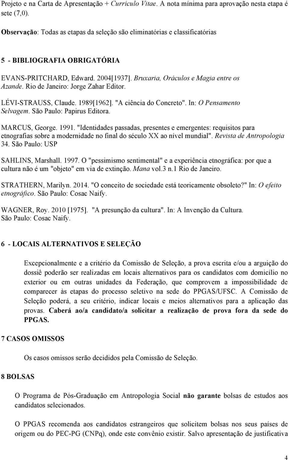 Rio de Janeiro: Jorge Zahar Editor. LÉVI-STRAUSS, Claude. 1989[1962]. "A ciência do Concreto". In: O Pensamento Selvagem. São Paulo: Papirus Editora. MARCUS, George. 1991.