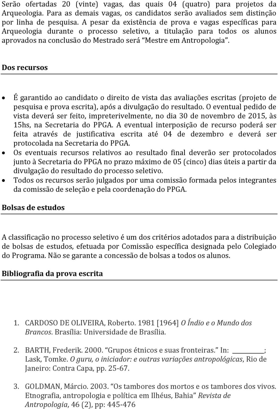 Dos recursos É garantido ao candidato o direito de vista das avaliações escritas (projeto de pesquisa e prova escrita), após a divulgação do resultado.