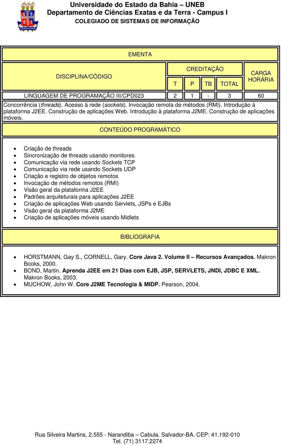 Criação de threads Sincronização de threads usando monitores Comunicação via rede usando Sockets TCP Comunicação via rede usando Sockets UDP Criação e registro de objetos remotos Invocação de métodos