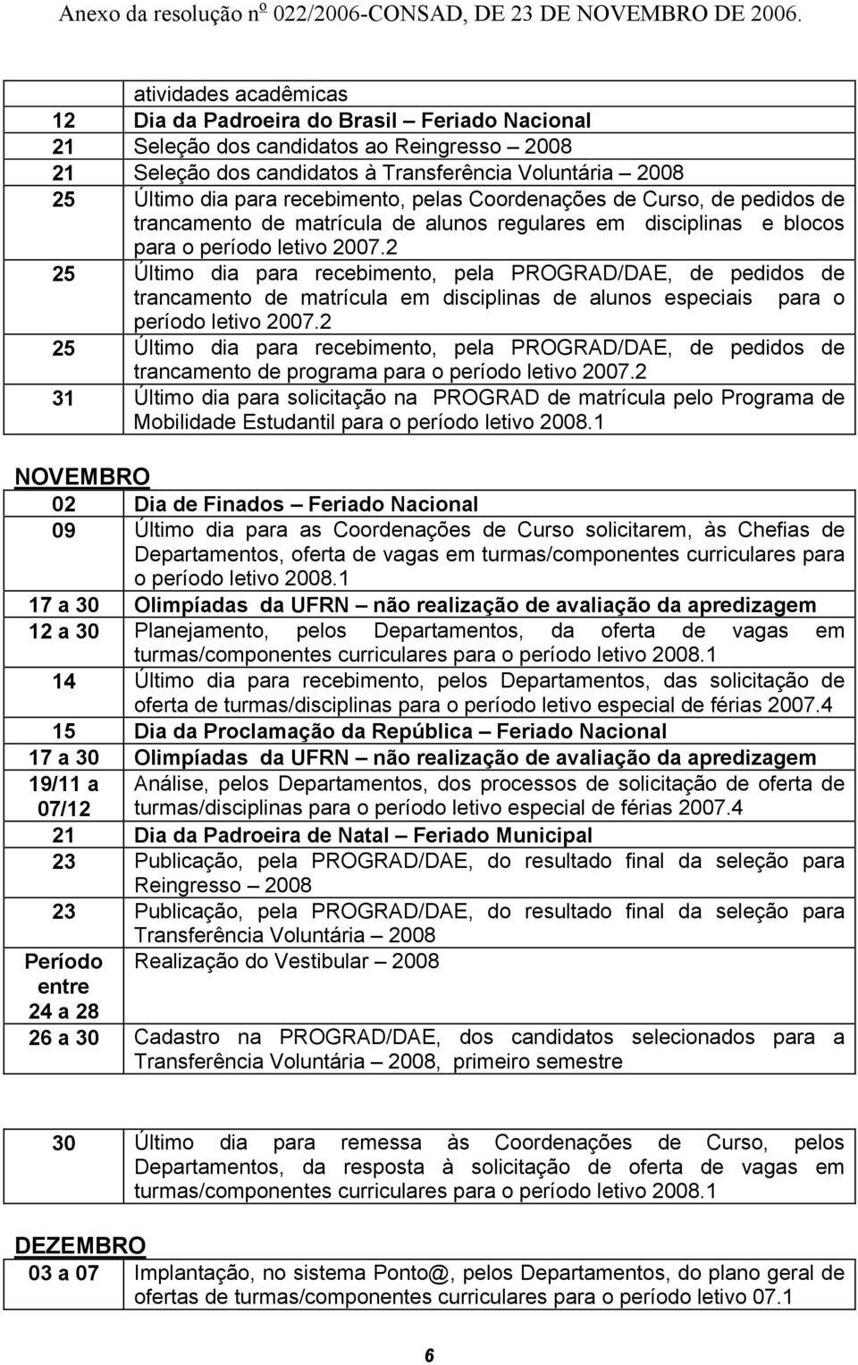 2 25 Último dia para recebimento, pela PROGRAD/DAE, de pedidos de trancamento de matrícula em disciplinas de alunos especiais para o período letivo 2007.