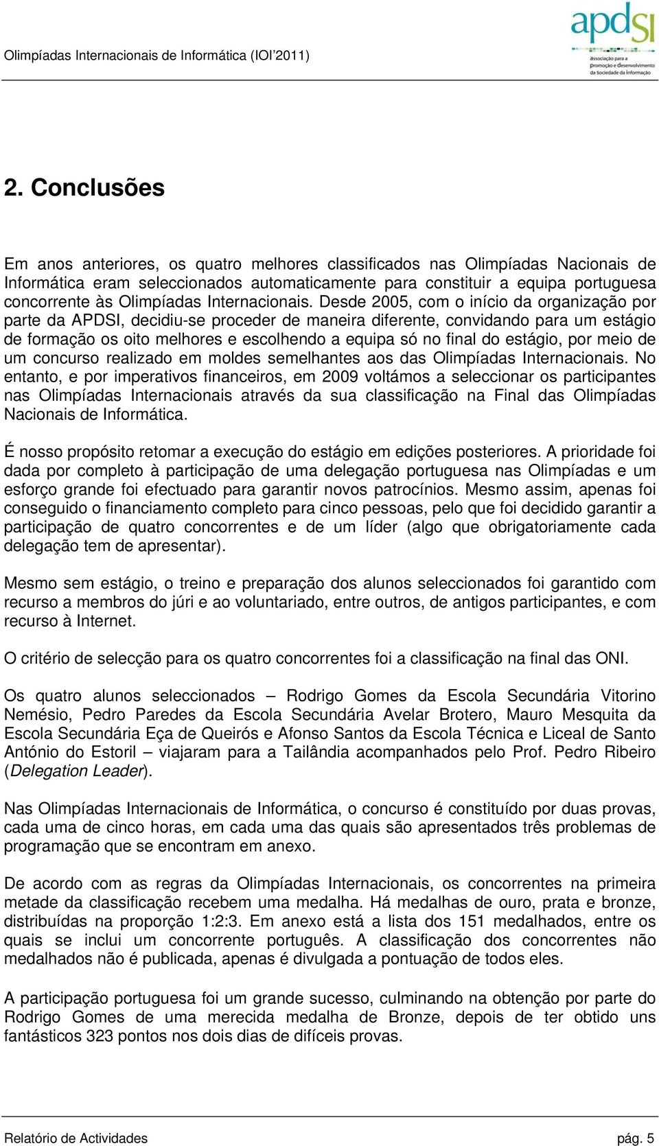 Desde 2005, com o início da organização por parte da APDSI, decidiu-se proceder de maneira diferente, convidando para um estágio de formação os oito melhores e escolhendo a equipa só no final do