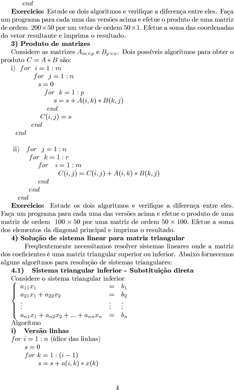 Dois possíveis algoritmos para obter o produto C = A B são: i) for i =1:m for j =1:n s =0 for k =1:p s = s + A(i, k) B(k, j) end C(i, j) =s end end ii) for j =1:n for k =1:r for end end end