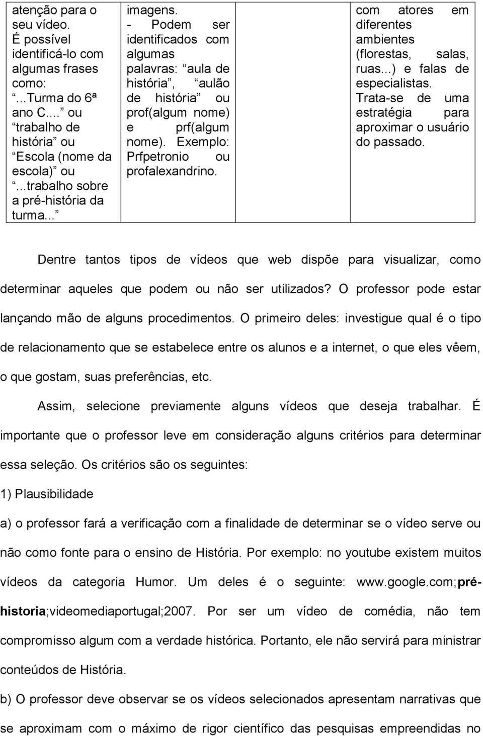 com atores em diferentes ambientes (florestas, salas, ruas...) e falas de especialistas. Trata-se de uma estratégia para aproximar o usuário do passado.