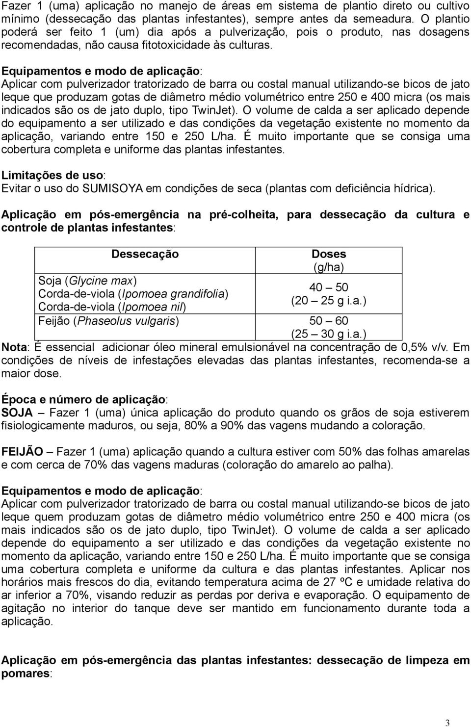 Aplicar com pulverizador tratorizado de barra ou costal manual utilizando-se bicos de jato leque que produzam gotas de diâmetro médio volumétrico entre 250 e 400 micra (os mais indicados são os de