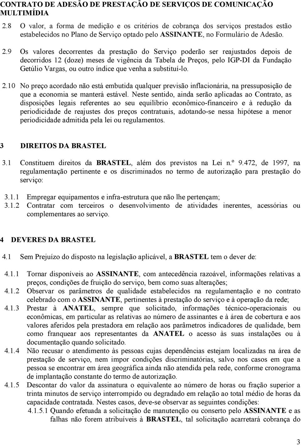 que venha a substituí-lo. 2.10 No preço acordado não está embutida qualquer previsão inflacionária, na pressuposição de que a economia se manterá estável.