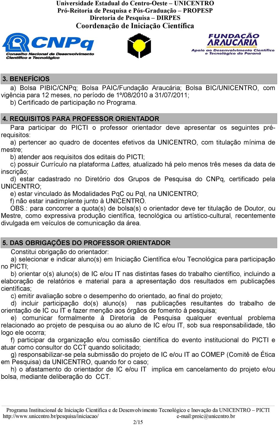 titulação mínima de mestre; b) atender aos requisitos dos editais do PICTI; c) possuir Currículo na plataforma Lattes, atualizado há pelo menos três meses da data de inscrição; d) estar cadastrado no