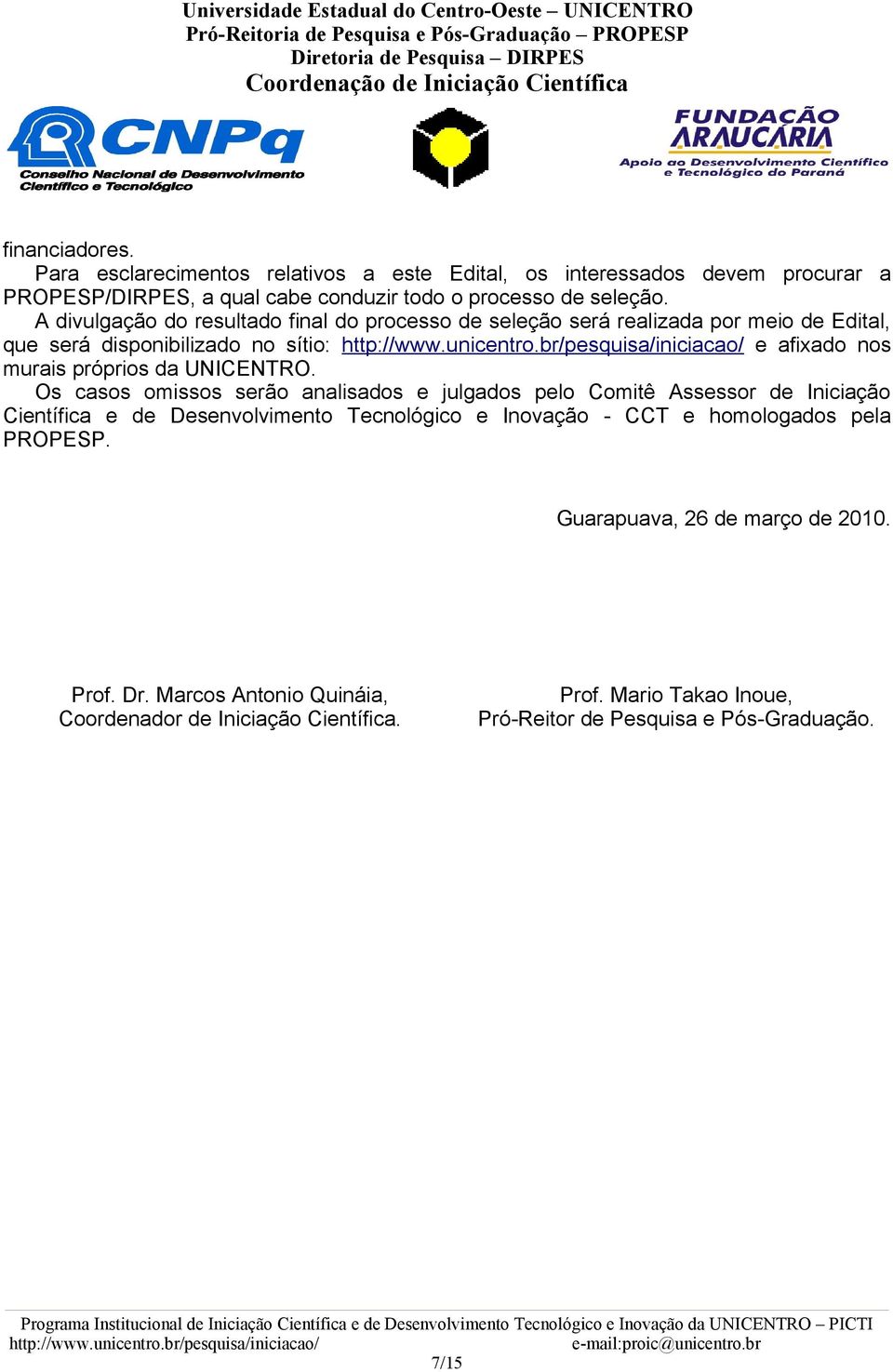 Os casos omissos serão analisados e julgados pelo Comitê Assessor de Iniciação Científica e de Desenvolvimento Tecnológico e Inovação - CCT e homologados pela PROPESP.