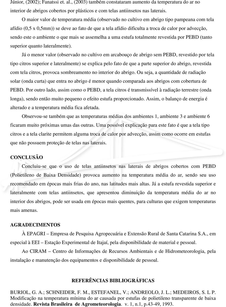 este o ambiente o que mais se assemelha a uma estufa totalmente revestida por PEBD (tanto superior quanto lateralmente).