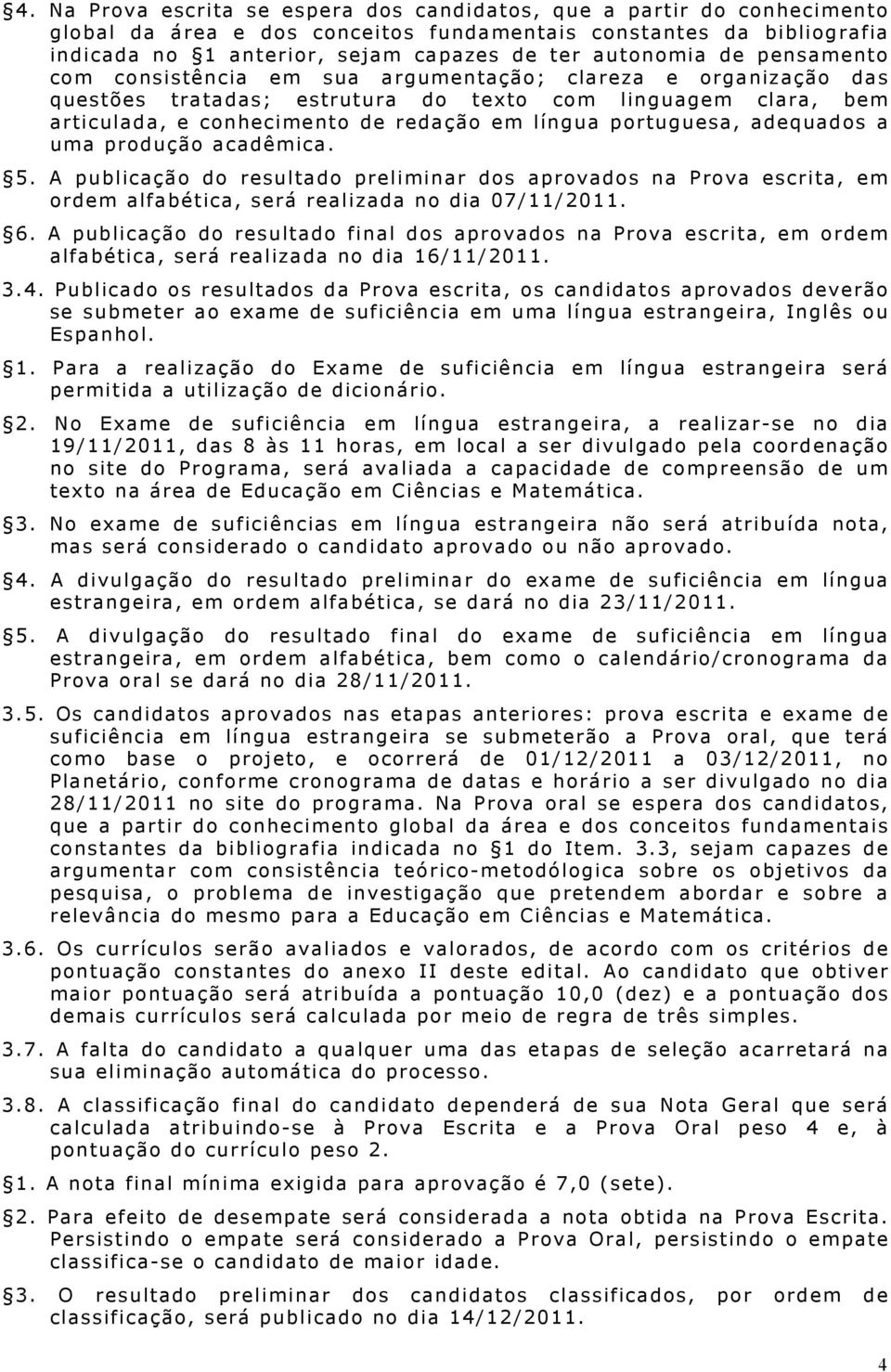 portuguesa, adequados a uma produção acadêmica. 5. A publicação do resultado preliminar dos aprovados na Prova escrita, em ordem alfabética, será realizada no dia 07/11/2011. 6.