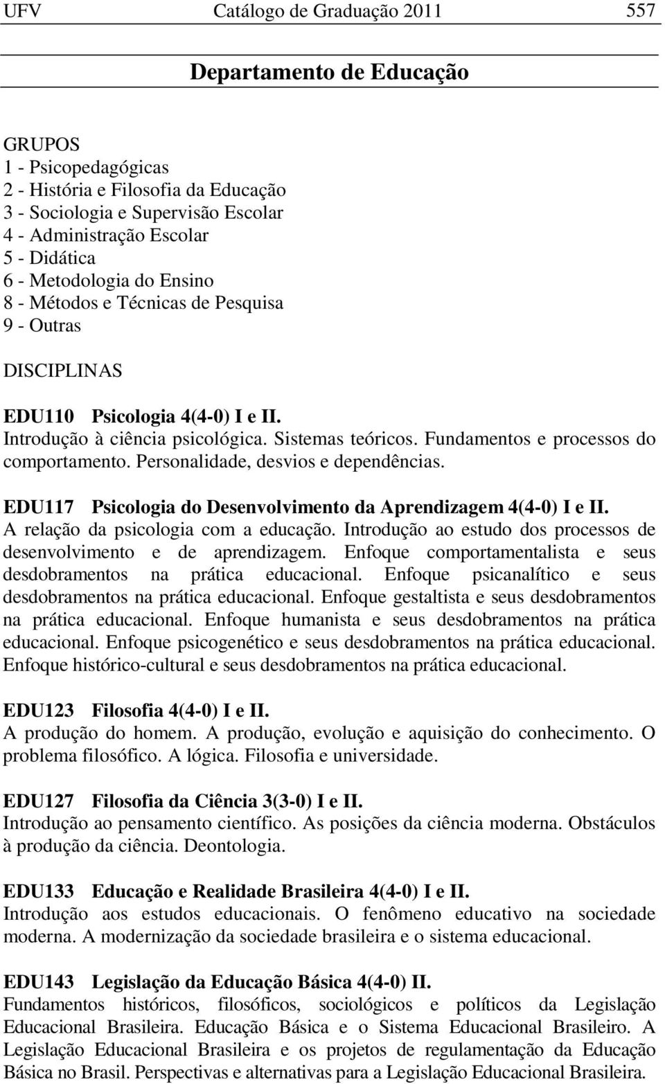 Fundamentos e processos do comportamento. Personalidade, desvios e dependências. EDU117 Psicologia do Desenvolvimento da Aprendizagem 4(4-0) I e II. A relação da psicologia com a educação.