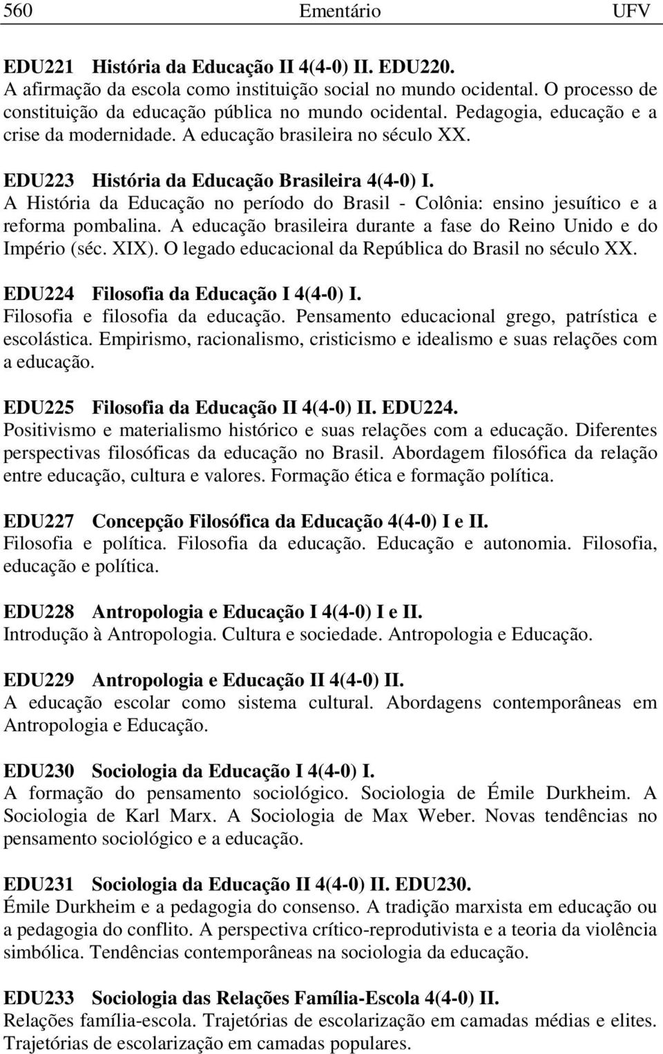 A História da Educação no período do Brasil - Colônia: ensino jesuítico e a reforma pombalina. A educação brasileira durante a fase do Reino Unido e do Império (séc. XIX).