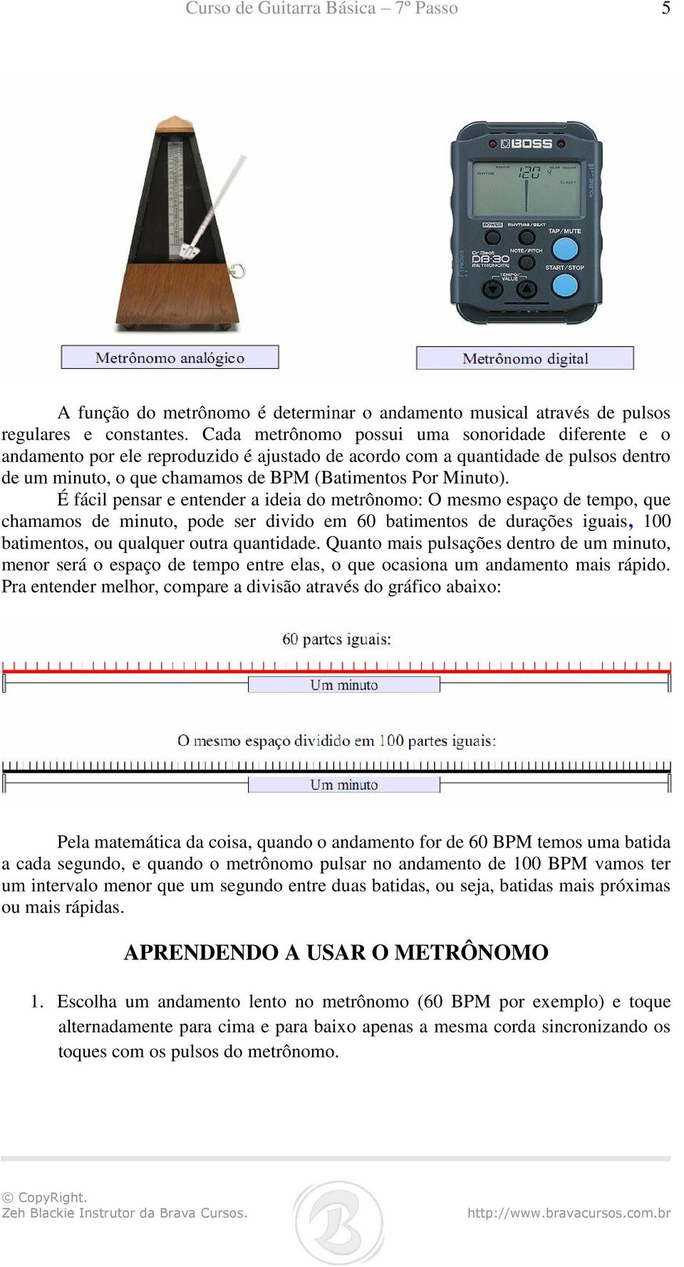 É fácil pensar e entender a ideia do metrônomo: O mesmo espaço de tempo, que chamamos de minuto, pode ser divido em 60 batimentos de durações iguais, 100 batimentos, ou qualquer outra quantidade.