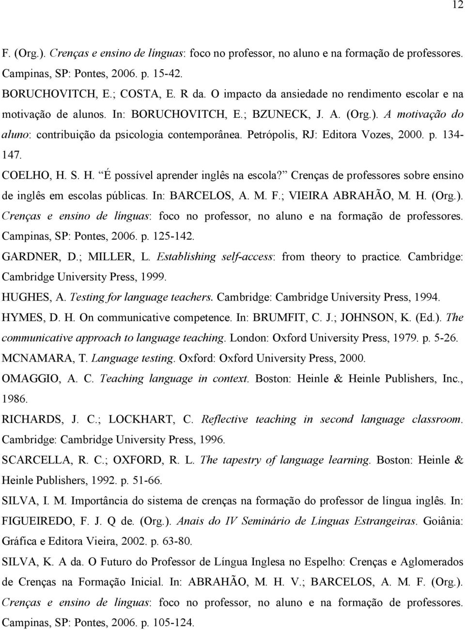 Petrópolis, RJ: Editora Vozes, 2000. p. 134-147. COELHO, H. S. H. É possível aprender inglês na escola? Crenças de professores sobre ensino de inglês em escolas públicas. In: BARCELOS, A. M. F.