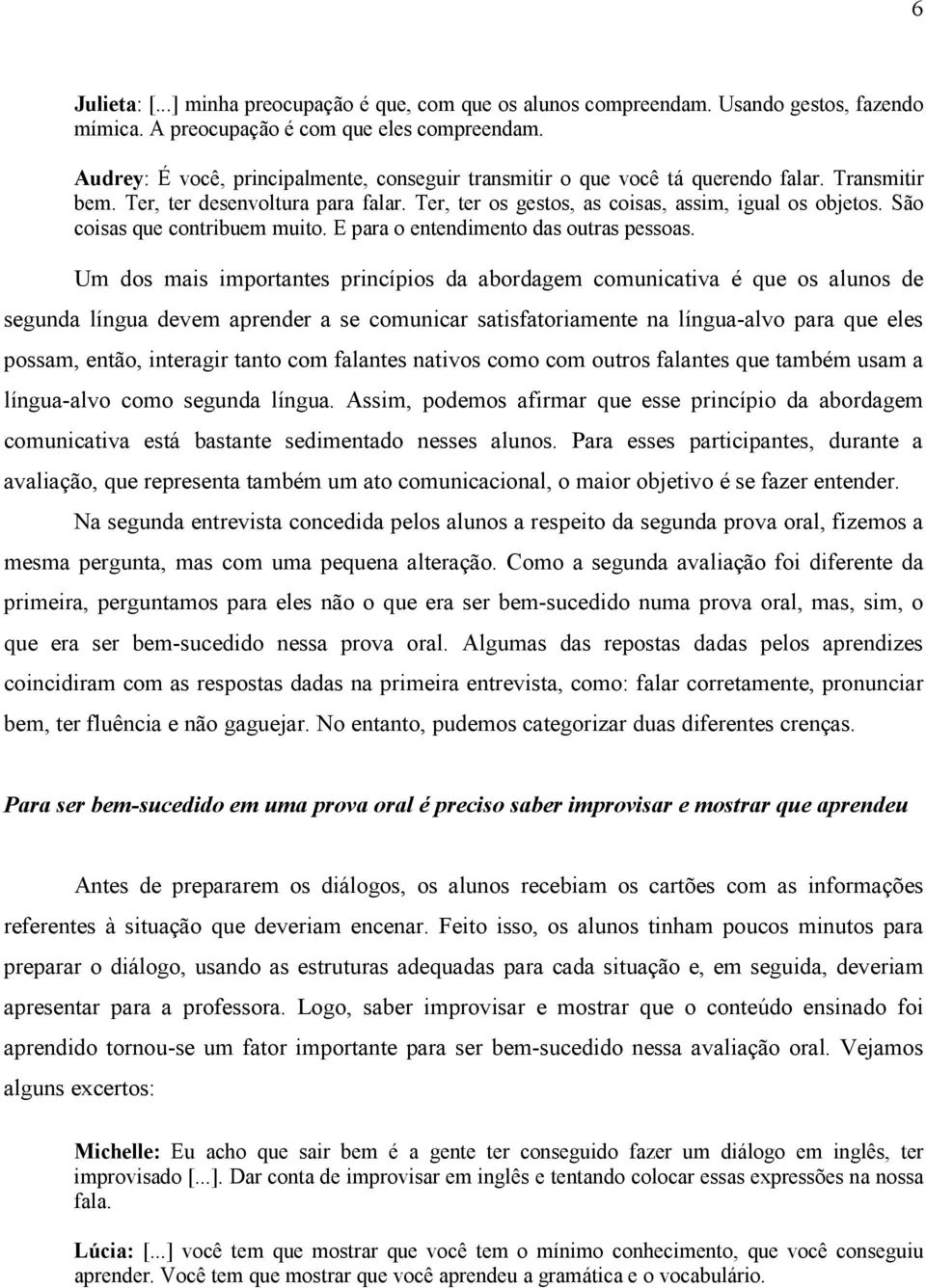 São coisas que contribuem muito. E para o entendimento das outras pessoas.