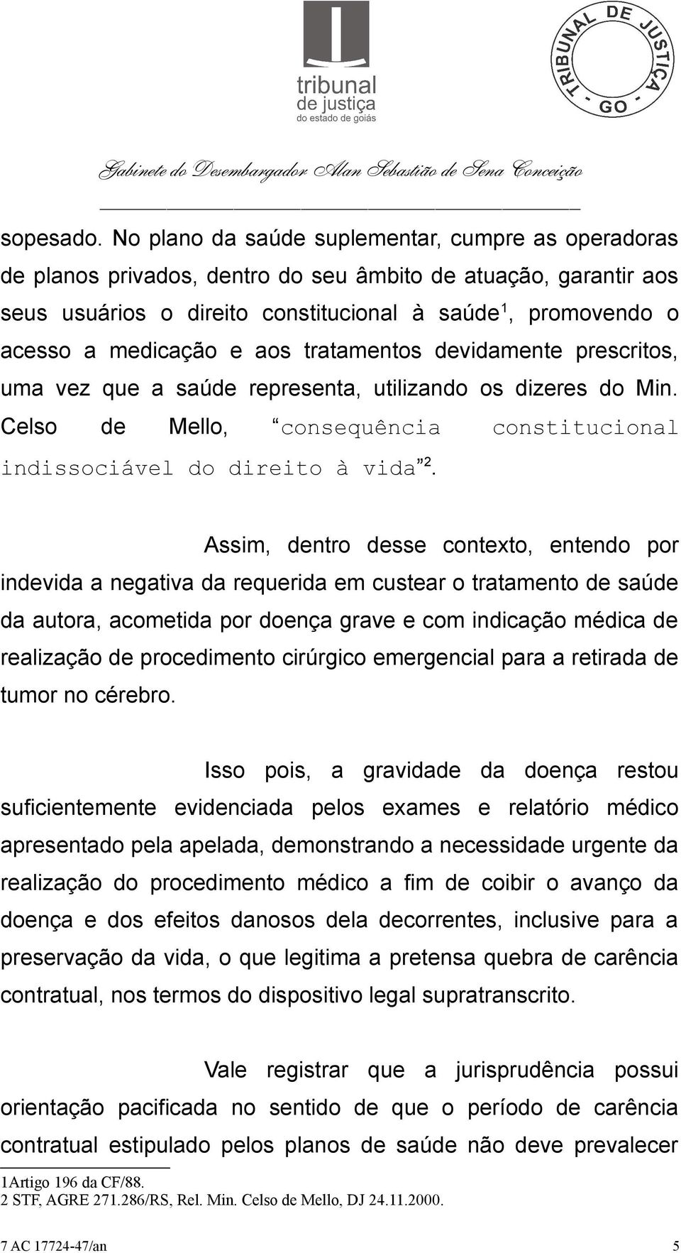 e aos tratamentos devidamente prescritos, uma vez que a saúde representa, utilizando os dizeres do Min. Celso de Mello, consequência constitucional indissociável do direito à vida 2.