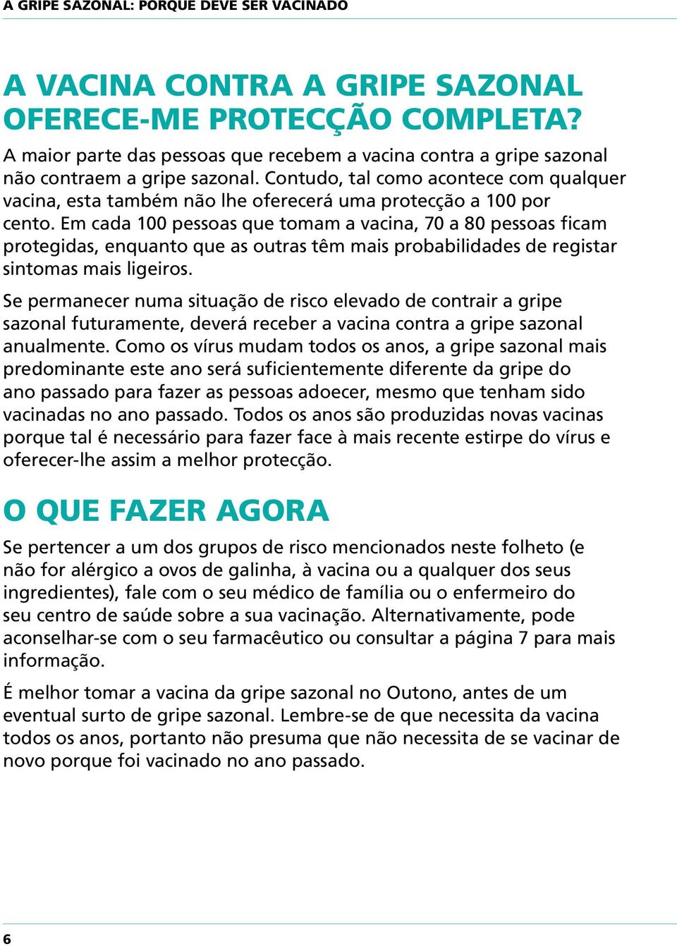 Contudo, tal como acontece com qualquer vacina, esta também não lhe oferecerá uma protecção a 100 por cento.