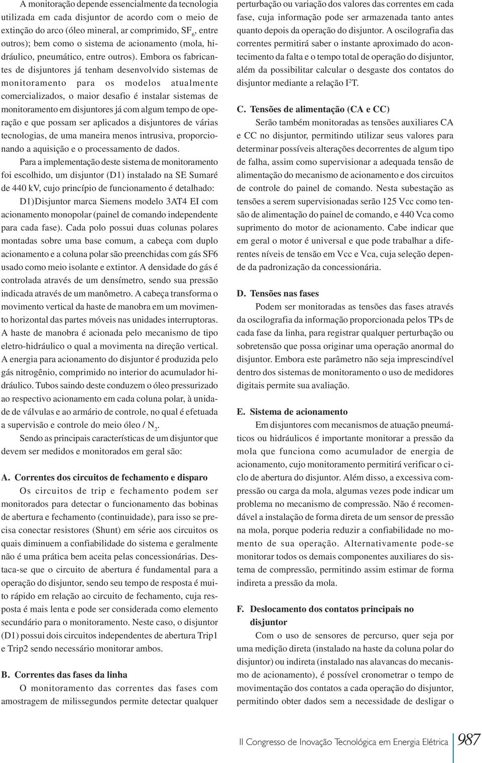 Embora os fabricantes de disjuntores já tenham desenvolvido sistemas de monitoramento para os modelos atualmente comercializados, o maior desafio é instalar sistemas de monitoramento em disjuntores