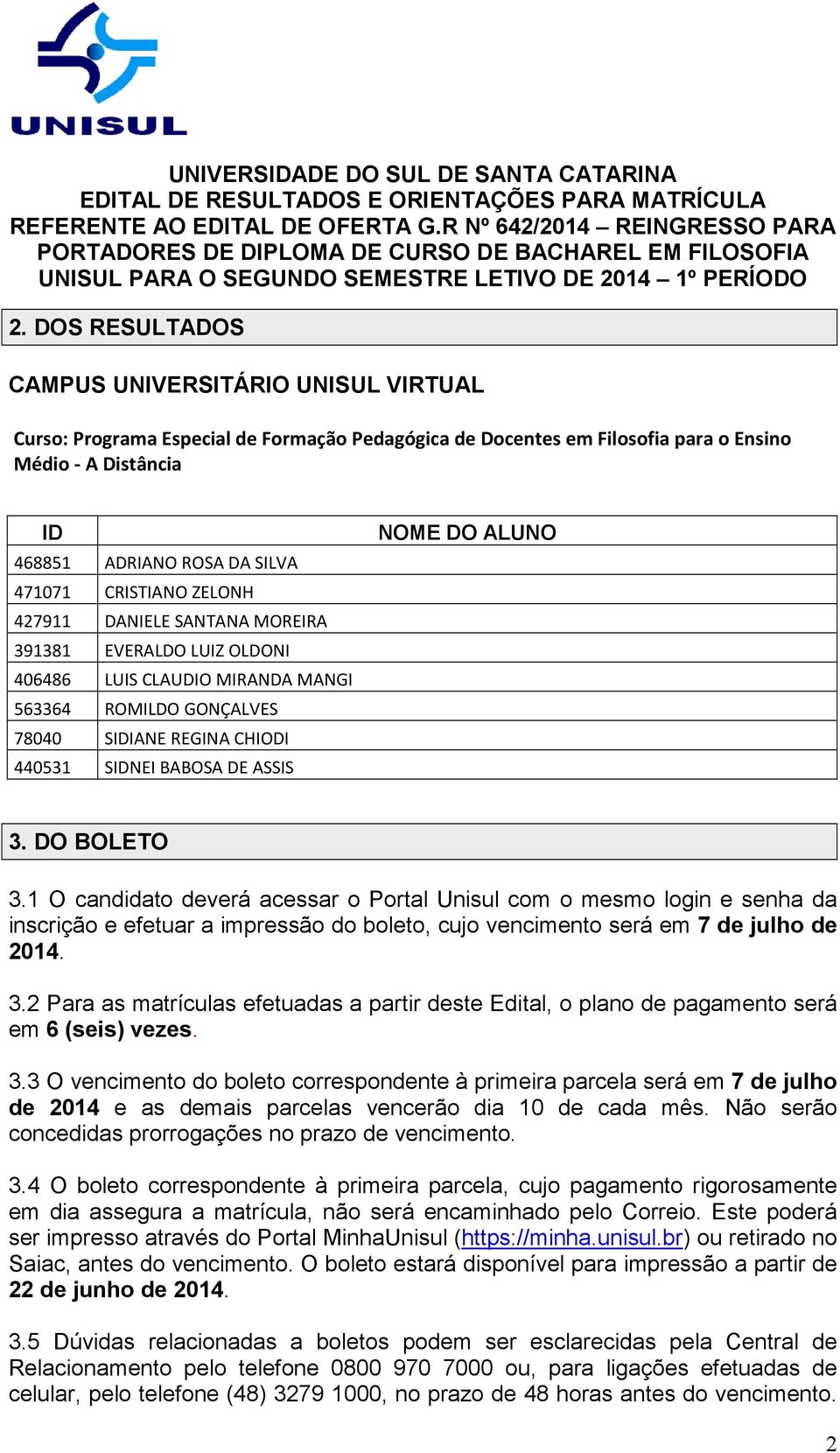 DO ALUNO 3. DO BOLETO 3.1 O candidato deverá acessar o Portal Unisul com o mesmo login e senha da inscrição e efetuar a impressão do boleto, cujo vencimento será em 7 de julho de 2014. 3.2 Para as matrículas efetuadas a partir deste Edital, o plano de pagamento será em 6 (seis) vezes.