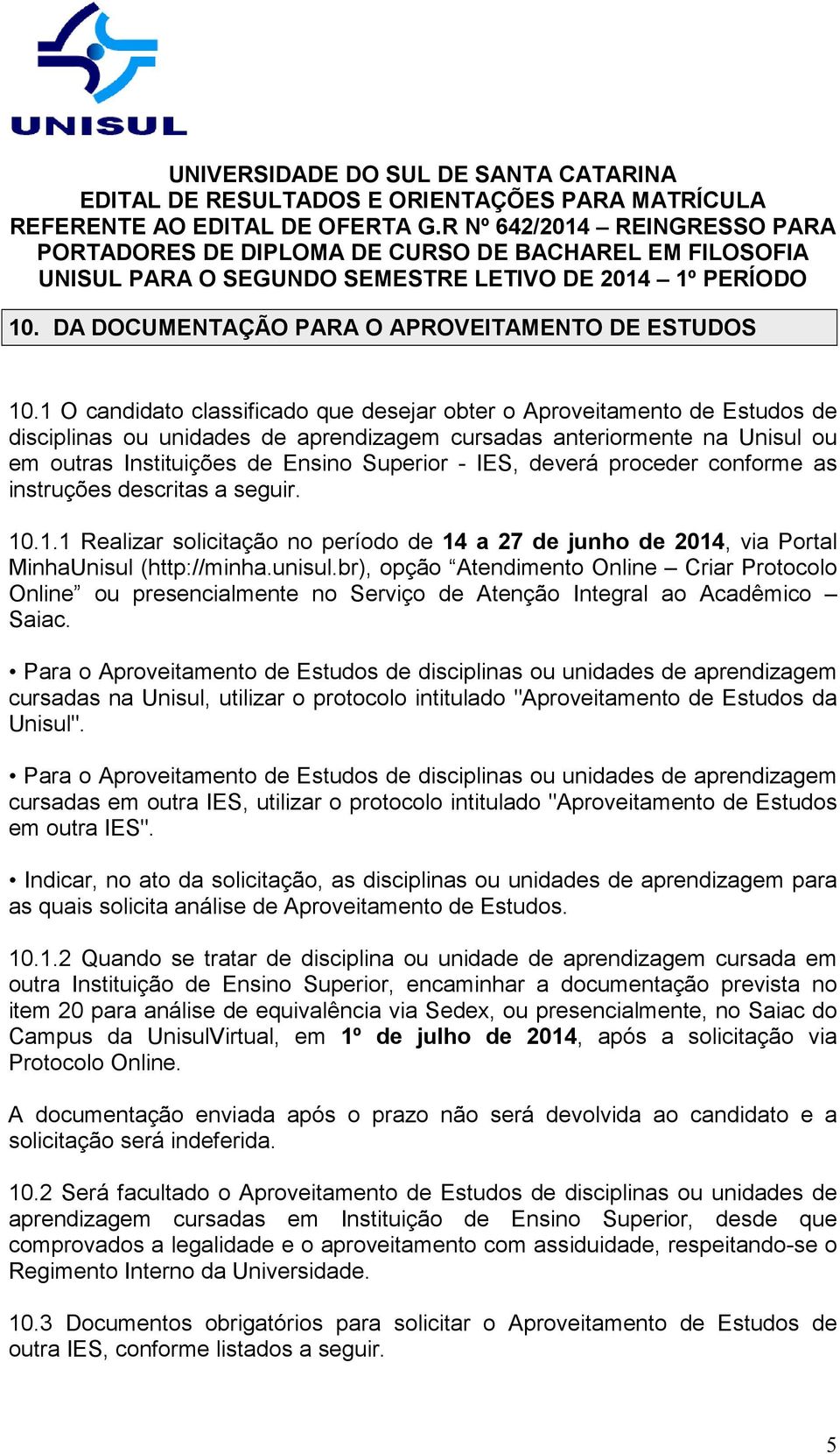 IES, deverá proceder conforme as instruções descritas a seguir. 10.1.1 Realizar solicitação no período de 14 a 27 de junho de 2014, via Portal MinhaUnisul (http://minha.unisul.